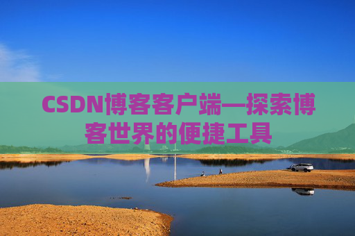 CSDN博客客户端—探索博客世界的便捷工具